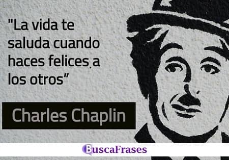 La vida te saludo cuando haces felices a los demás - Charles Chaplin
